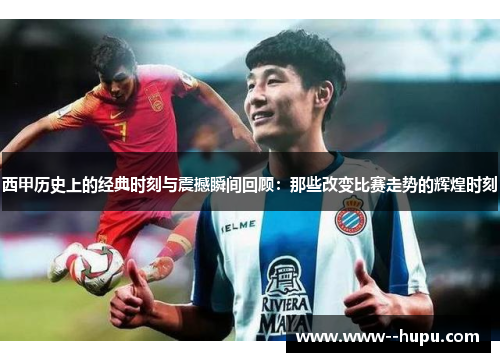 西甲历史上的经典时刻与震撼瞬间回顾:那些改变比赛走势的辉煌时刻 西甲历史上的经典时刻与震撼瞬间回顾:那些改变比赛走势的辉煌时刻