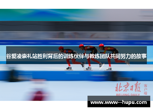 谷爱凌崇礼站胜利背后的训练伙伴与教练团队共同努力的故事