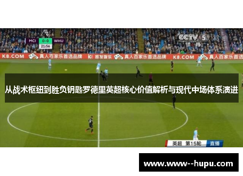从战术枢纽到胜负钥匙罗德里英超核心价值解析与现代中场体系演进