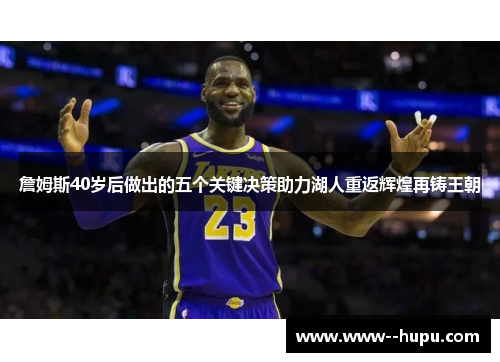 詹姆斯40岁后做出的五个关键决策助力湖人重返辉煌再铸王朝