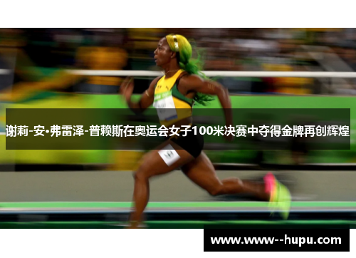 谢莉-安·弗雷泽-普赖斯在奥运会女子100米决赛中夺得金牌再创辉煌