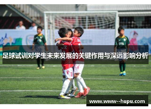 足球试训对学生未来发展的关键作用与深远影响分析