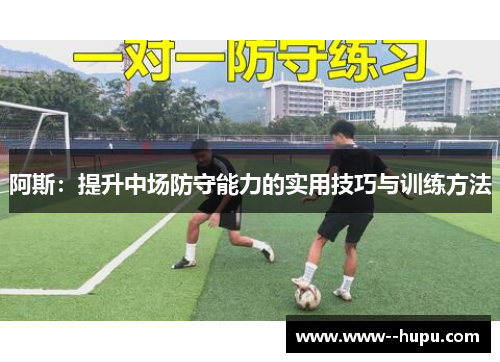 阿斯：提升中场防守能力的实用技巧与训练方法