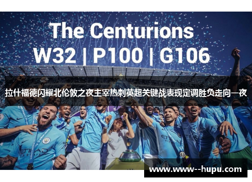 拉什福德闪耀北伦敦之夜主宰热刺英超关键战表现定调胜负走向一夜