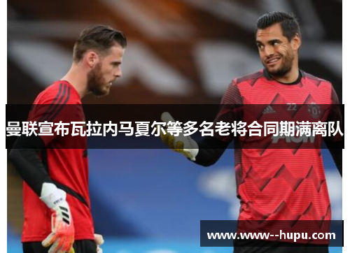 曼联宣布瓦拉内马夏尔等多名老将合同期满离队