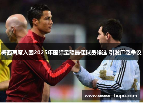 梅西再度入围2025年国际足联最佳球员候选 引发广泛争议