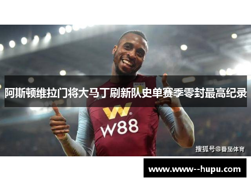 阿斯顿维拉门将大马丁刷新队史单赛季零封最高纪录