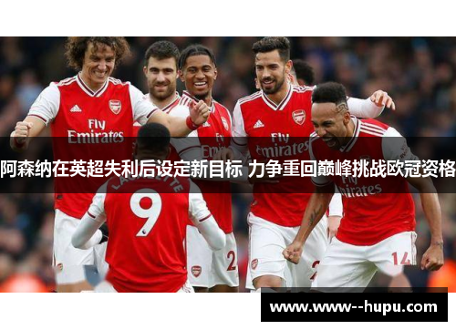 阿森纳在英超失利后设定新目标 力争重回巅峰挑战欧冠资格