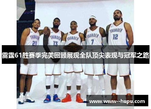 雷霆61胜赛季完美回顾展现全队顶尖表现与冠军之路
