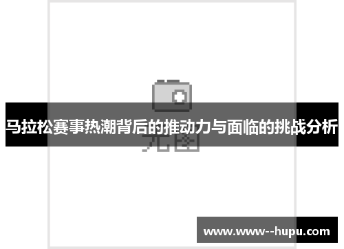 马拉松赛事热潮背后的推动力与面临的挑战分析