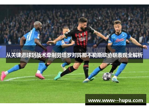 从关键进球到战术牵制劳塔罗对阵那不勒斯欧协联表现全解析