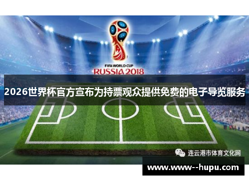 2026世界杯官方宣布为持票观众提供免费的电子导览服务
