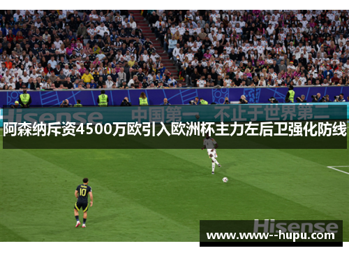 阿森纳斥资4500万欧引入欧洲杯主力左后卫强化防线 阿森纳斥资4500万欧引入欧洲杯主力左后卫强化防线