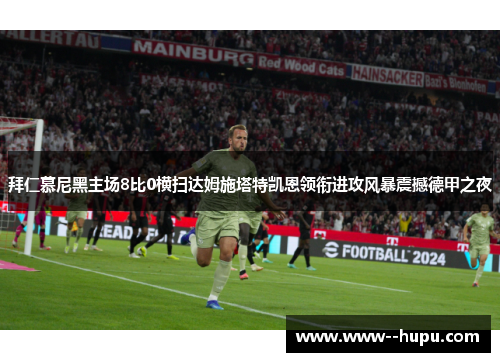 拜仁慕尼黑主场8比0横扫达姆施塔特凯恩领衔进攻风暴震撼德甲之夜 拜仁慕尼黑主场8比0横扫达姆施塔特凯恩领衔进攻风暴震撼德甲之夜